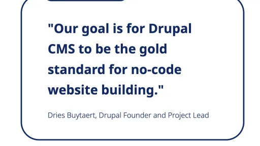 Screenshot drupal.org:  "Our goal is for Drupal CMS to be the gold standard for no-code website building." Dries Buytaert, Drupal Founder and Project Lead